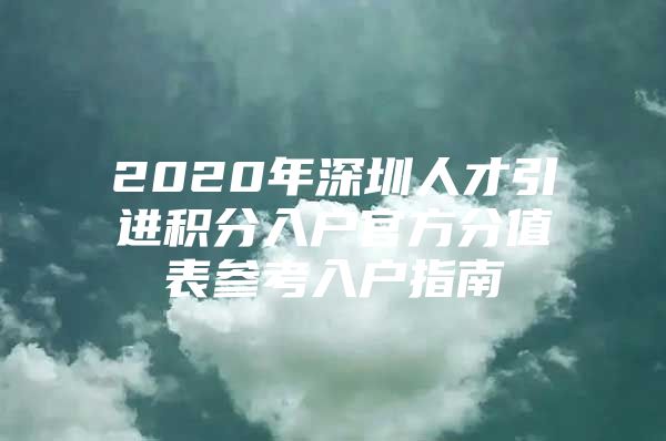 2020年深圳人才引进积分入户官方分值表参考入户指南