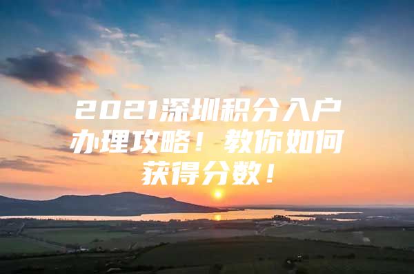 2021深圳积分入户办理攻略！教你如何获得分数！