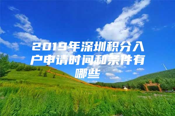 2019年深圳积分入户申请时间和条件有哪些