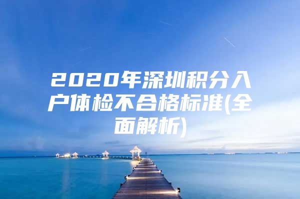 2020年深圳积分入户体检不合格标准(全面解析)