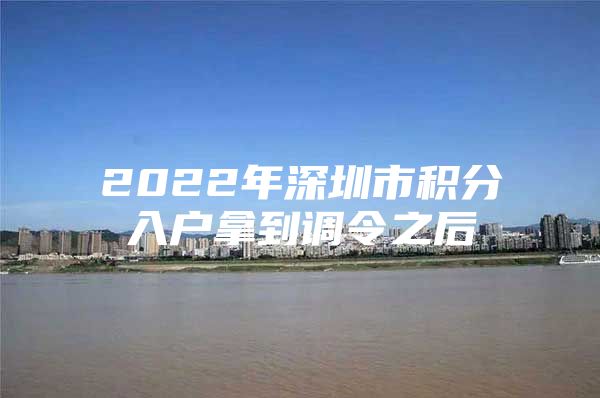 2022年深圳市积分入户拿到调令之后