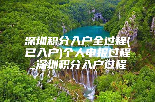 深圳积分入户全过程(已入户)个人申报过程_深圳积分入户过程