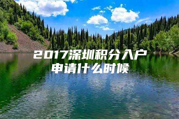 2017深圳积分入户申请什么时候