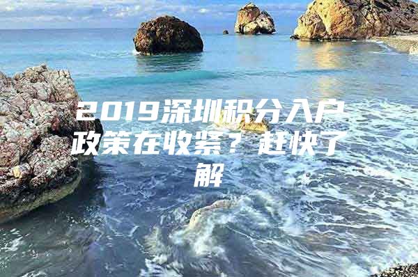 2019深圳积分入户政策在收紧？赶快了解