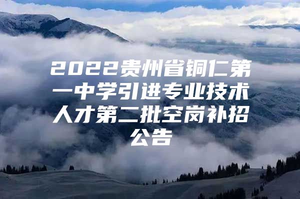 2022贵州省铜仁第一中学引进专业技术人才第二批空岗补招公告