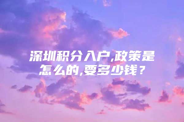 深圳积分入户,政策是怎么的,要多少钱？