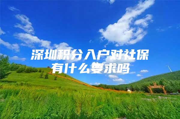 深圳积分入户对社保有什么要求吗