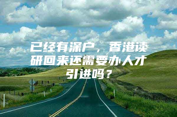 已经有深户，香港读研回来还需要办人才引进吗？