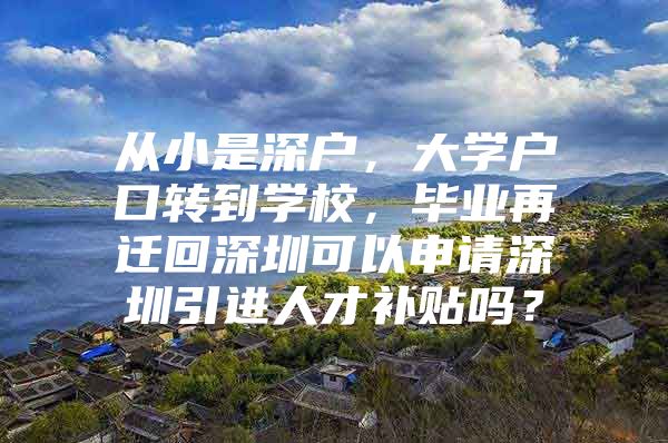 从小是深户，大学户口转到学校，毕业再迁回深圳可以申请深圳引进人才补贴吗？