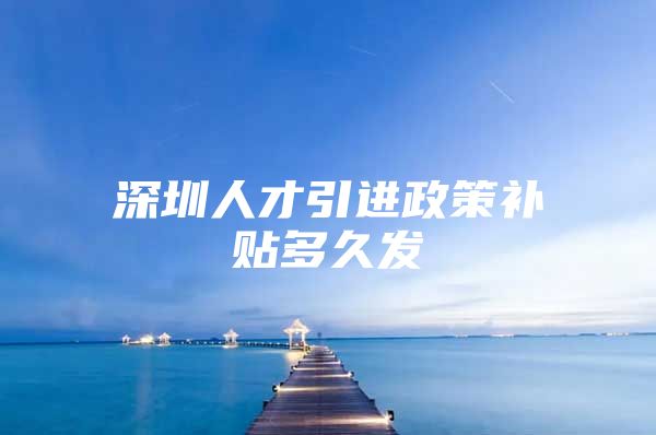 深圳人才引进政策补贴多久发