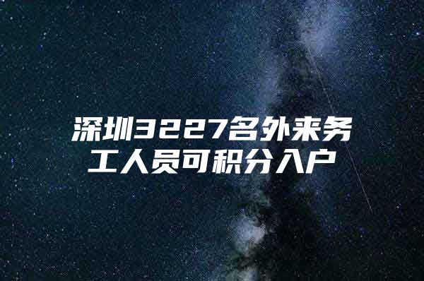 深圳3227名外来务工人员可积分入户