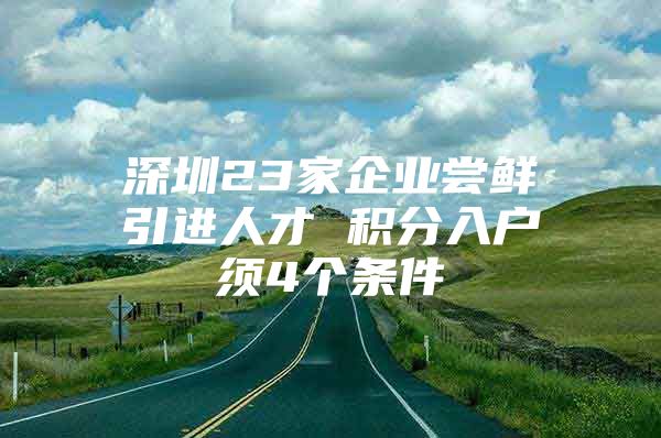 深圳23家企业尝鲜引进人才 积分入户须4个条件