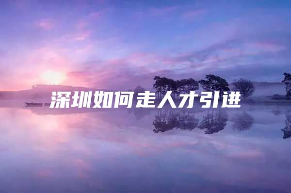 深圳如何走人才引进