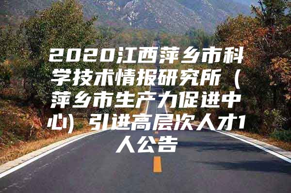 2020江西萍乡市科学技术情报研究所（萍乡市生产力促进中心) 引进高层次人才1人公告