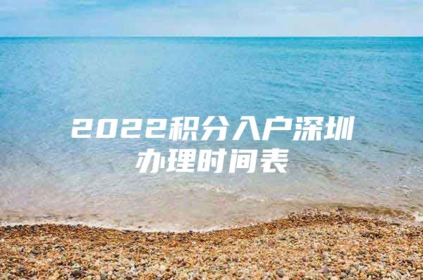 2022积分入户深圳办理时间表