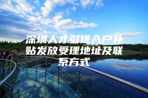 深圳人才引进入户补贴发放受理地址及联系方式