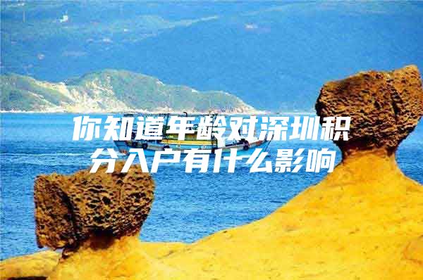 你知道年龄对深圳积分入户有什么影响