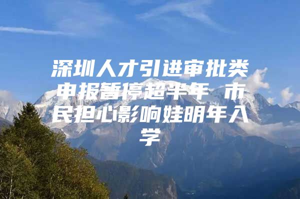 深圳人才引进审批类申报暂停超半年 市民担心影响娃明年入学