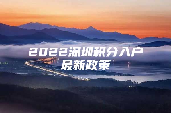 2022深圳积分入户最新政策