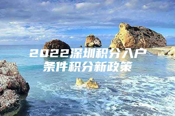 2022深圳积分入户条件积分新政策