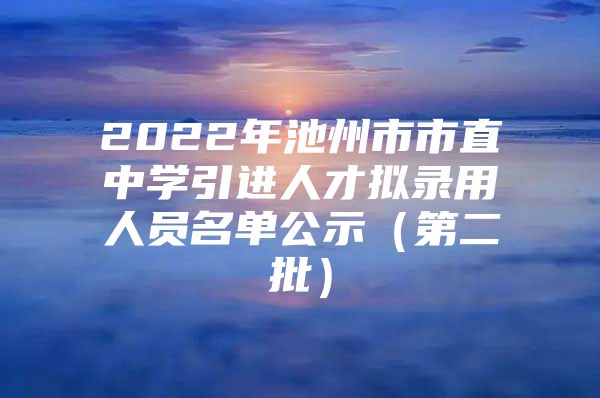 2022年池州市市直中学引进人才拟录用人员名单公示（第二批）