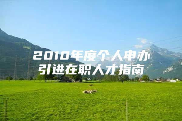 2010年度个人申办引进在职人才指南