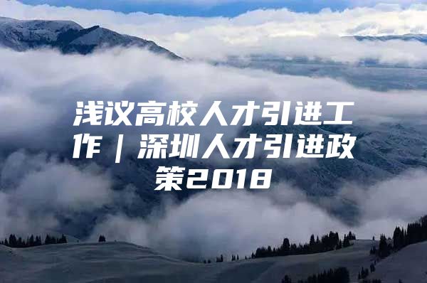 浅议高校人才引进工作｜深圳人才引进政策2018