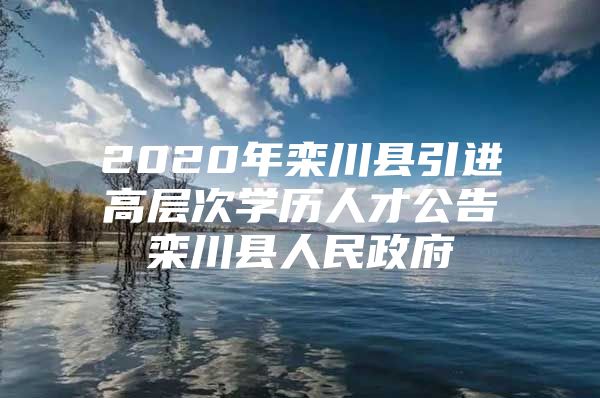 2020年栾川县引进高层次学历人才公告栾川县人民政府