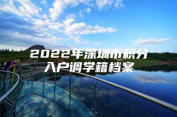 2022年深圳市积分入户调学籍档案