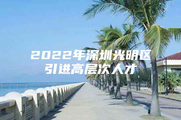 2022年深圳光明区引进高层次人才