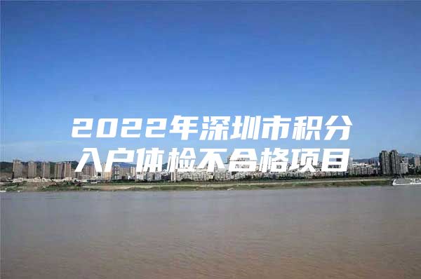 2022年深圳市积分入户体检不合格项目