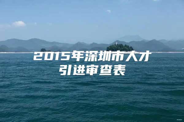 2015年深圳市人才引进审查表