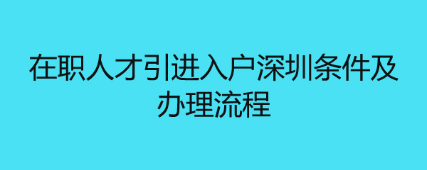 在职人才引进入户深圳条件及办理流程