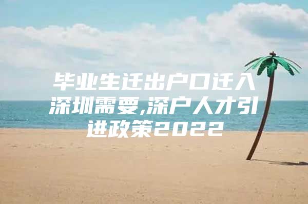 毕业生迁出户口迁入深圳需要,深户人才引进政策2022