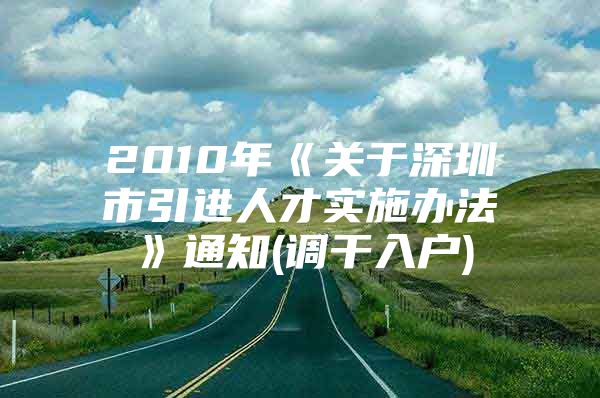 2010年《关于深圳市引进人才实施办法》通知(调干入户)