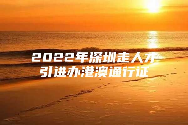 2022年深圳走人才引进办港澳通行证