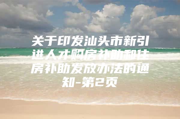 关于印发汕头市新引进人才购房补助和住房补助发放办法的通知-第2页