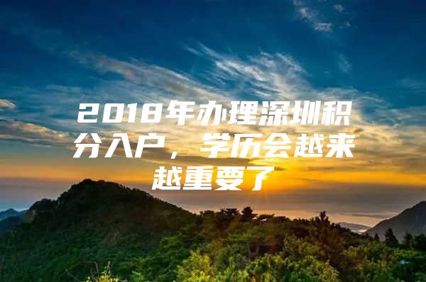 2018年办理深圳积分入户，学历会越来越重要了