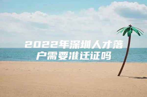 2022年深圳人才落户需要准迁证吗