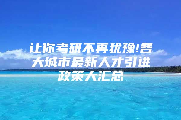 让你考研不再犹豫!各大城市最新人才引进政策大汇总