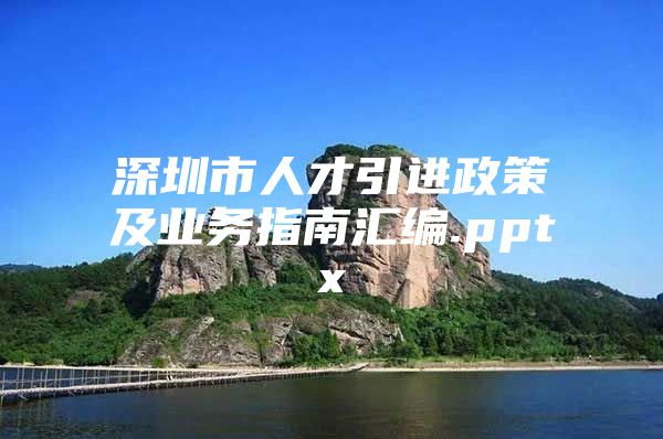 深圳市人才引进政策及业务指南汇编.pptx