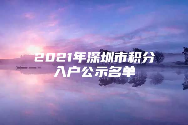 2021年深圳市积分入户公示名单