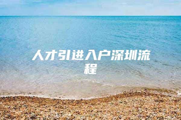 人才引进入户深圳流程