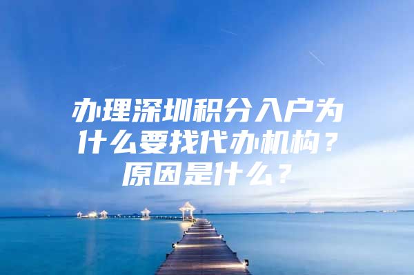 办理深圳积分入户为什么要找代办机构？原因是什么？