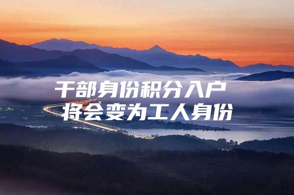 干部身份积分入户 将会变为工人身份