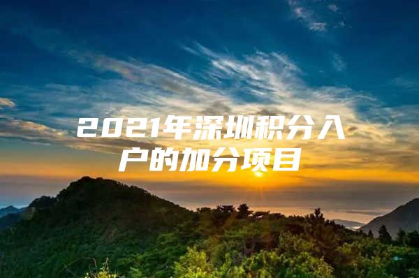 2021年深圳积分入户的加分项目