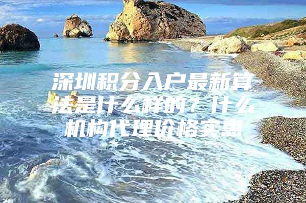 深圳积分入户最新算法是什么样的？什么机构代理价格实惠