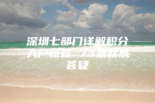 深圳七部门详解积分入户新政 73条权威答疑