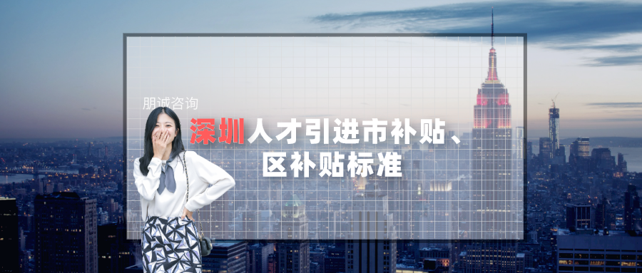 2021年深圳人才引进市补贴、区补贴标准