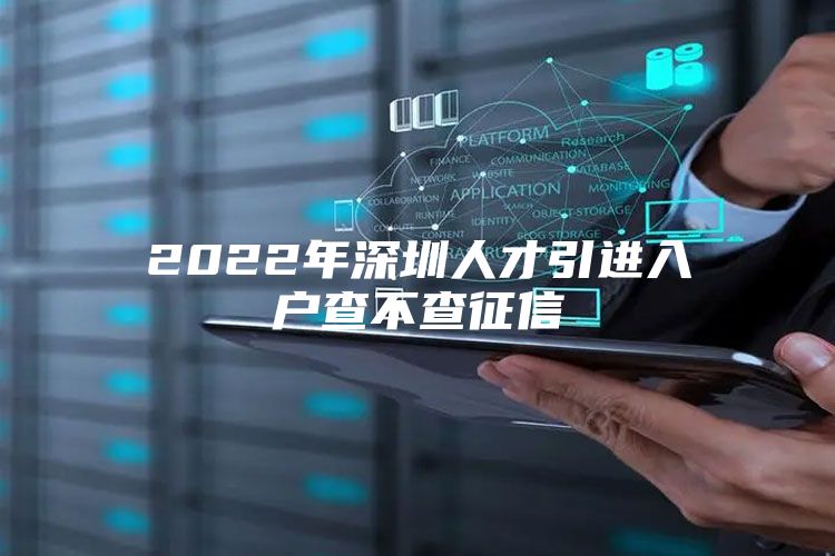 2022年深圳人才引进入户查不查征信